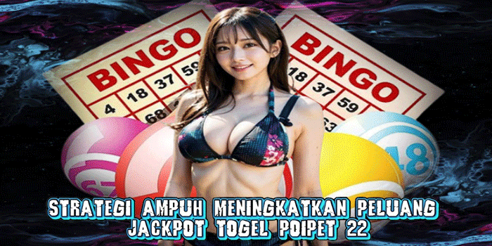 Strategi Ampuh Meningkatkan Peluang Jackpot Togel Poipet 22