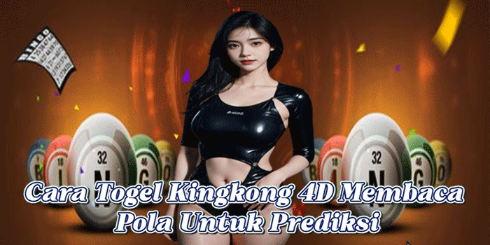 Cara Togel Kingkong 4D Membaca Pola Untuk Prediksi